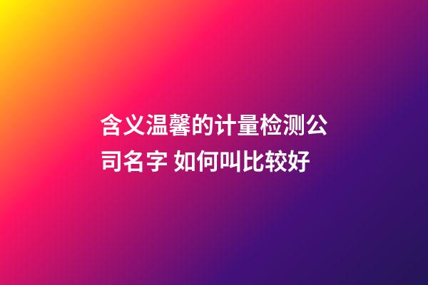 含义温馨的计量检测公司名字 如何叫比较好-第1张-公司起名-玄机派